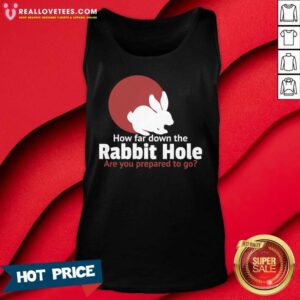 Alternative view of Funny How Far Down The Rabbit Hole Are You Prepared To Go Shirt