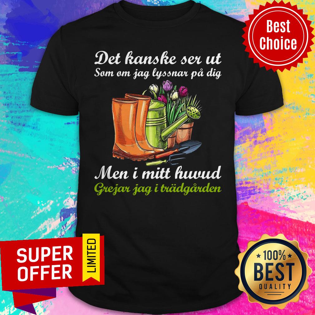 Det Kanske Ser Ut Som I Mitt Huvud Jag Grejar I Tradgarden Shirt