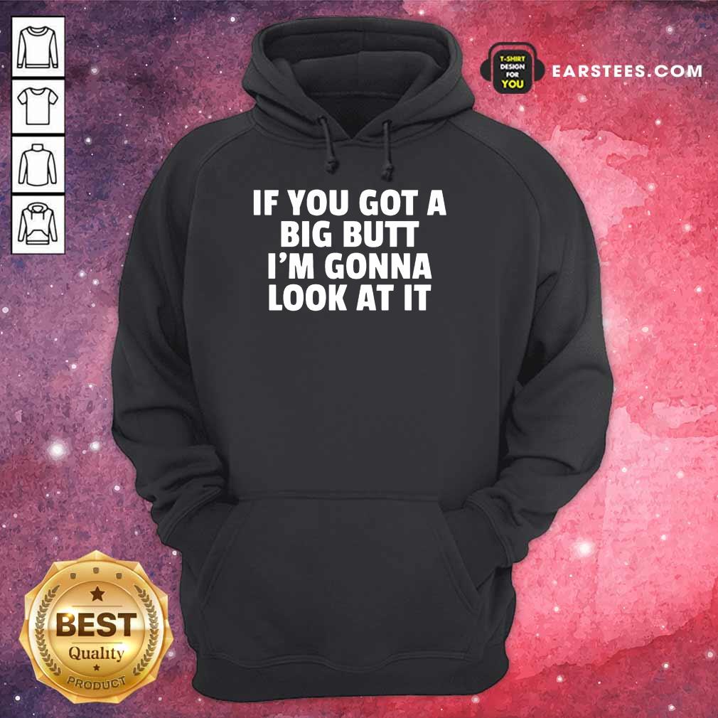 Funny If You Got A Big Butt Im Gonna Look At It Shirt - Image 4