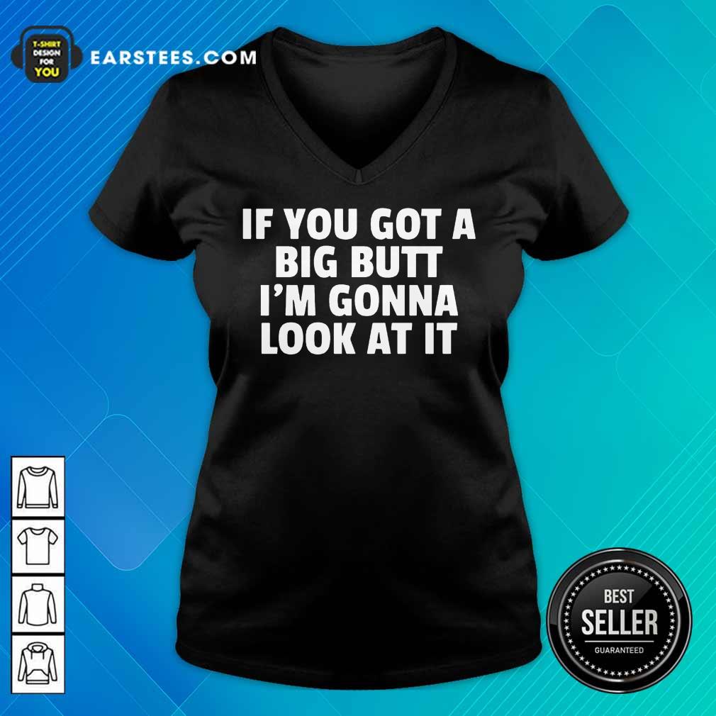 Funny If You Got A Big Butt Im Gonna Look At It Shirt - Image 5