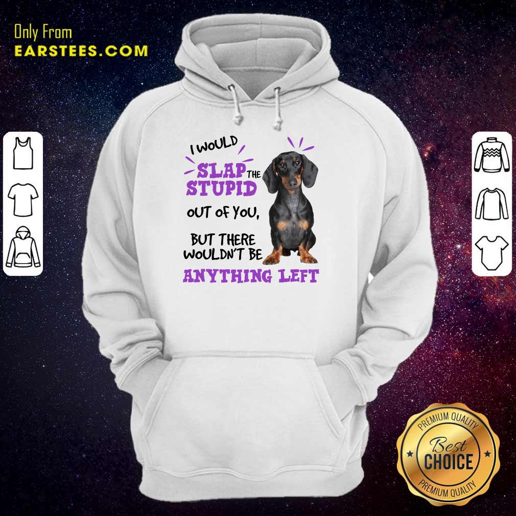 Good Dachshund I Would Slap The Stupid Out Of You But There Would Not Be Anything Left Shirt - Image 4