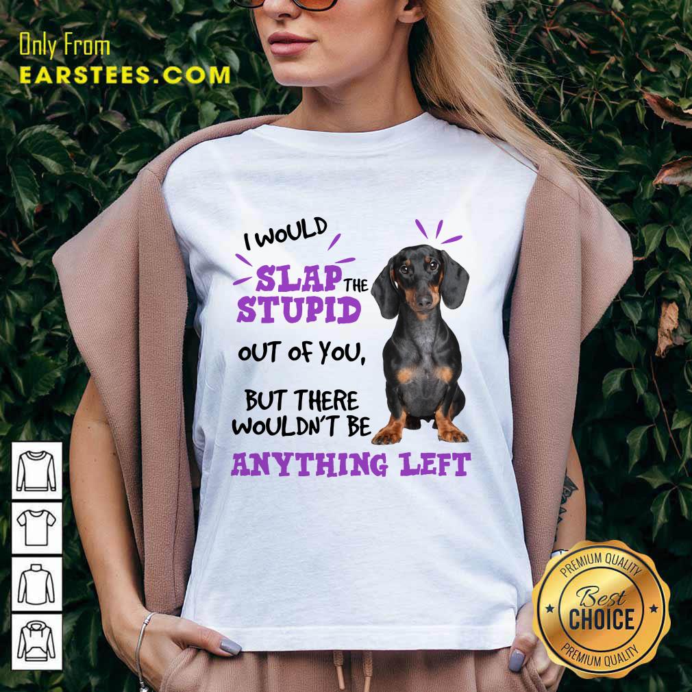 Good Dachshund I Would Slap The Stupid Out Of You But There Would Not Be Anything Left Shirt - Image 3