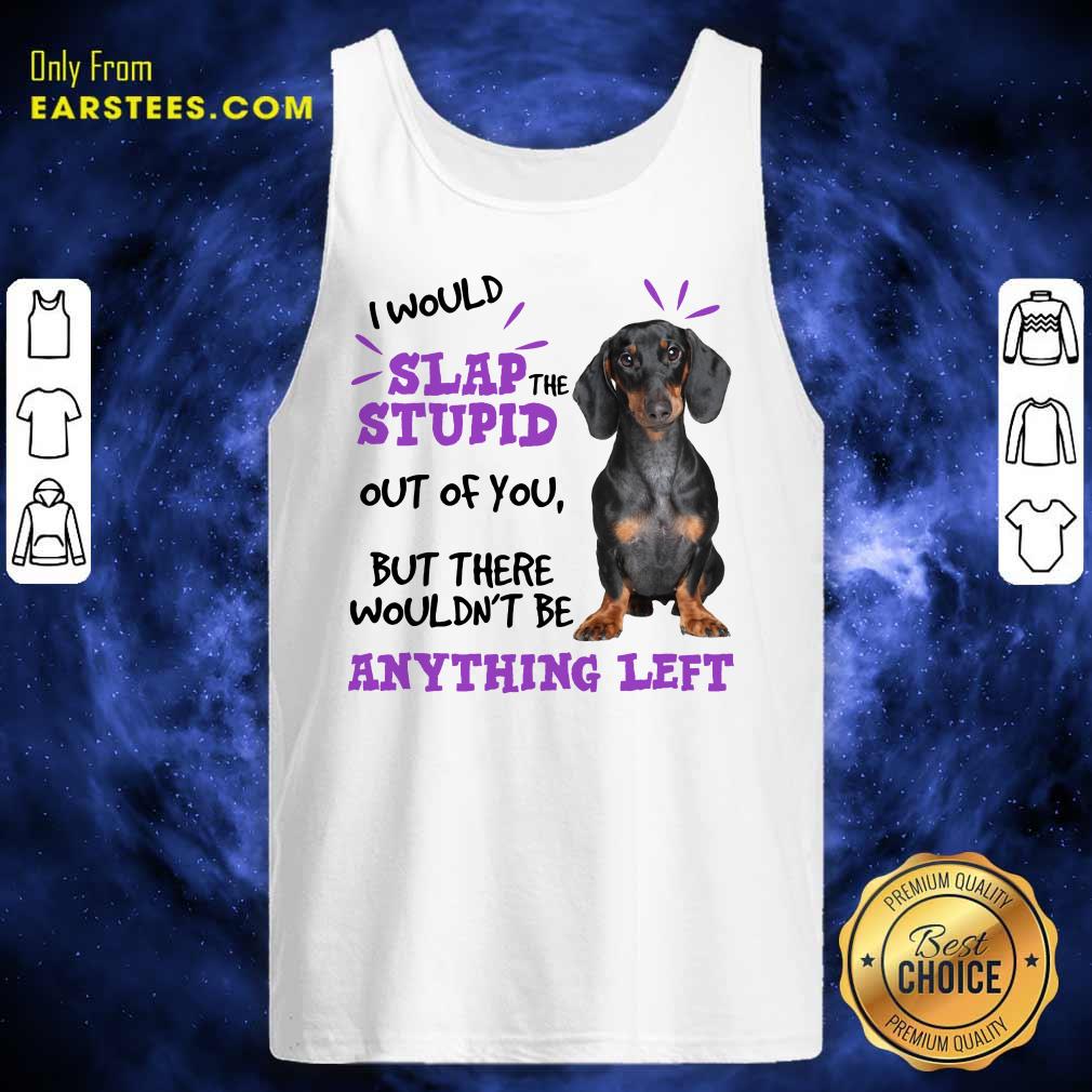 Good Dachshund I Would Slap The Stupid Out Of You But There Would Not Be Anything Left Shirt - Image 2