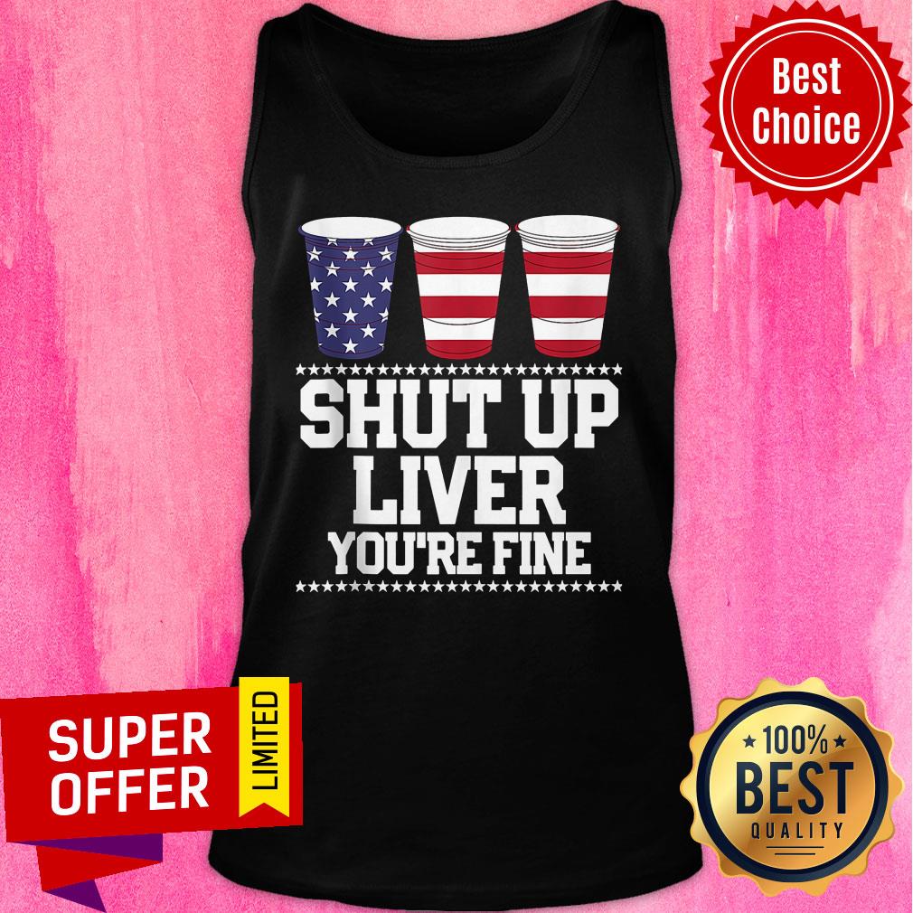 American Flag Shut Up Liver You're Fine Shirt