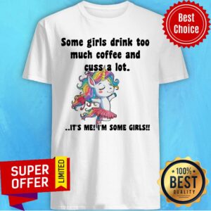 Some Girls Drink Too Much Coffee Cuss A Lot Shirt
