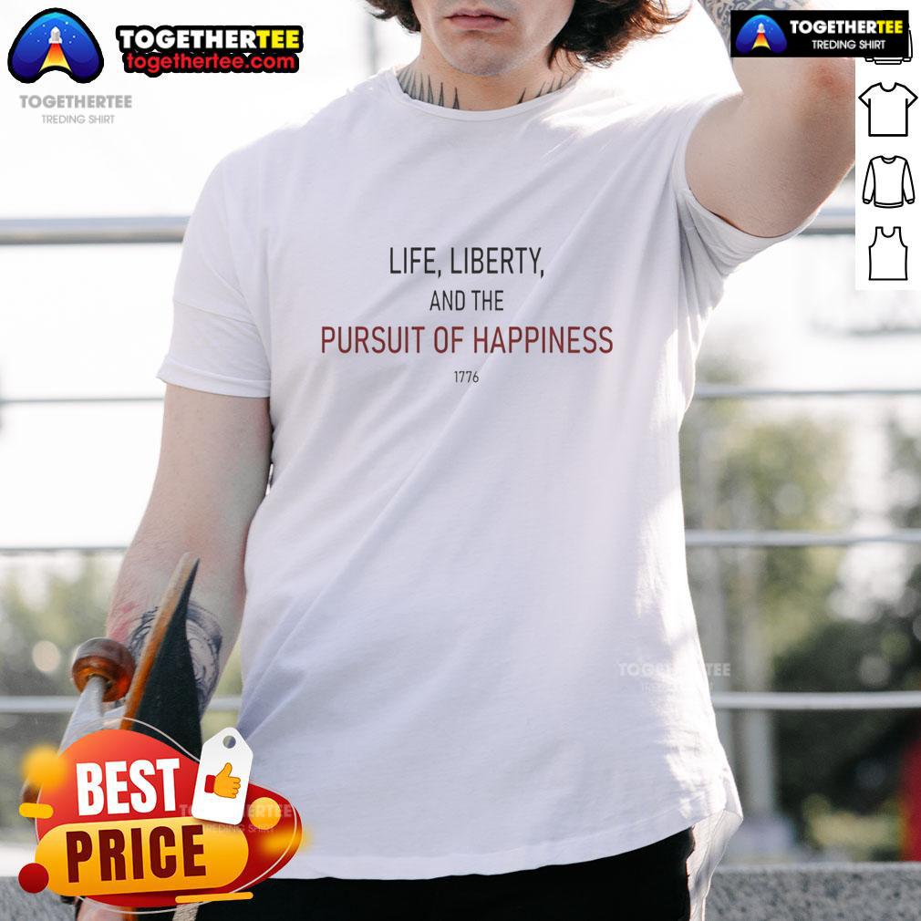 Good Life Liberty And The Pursuit Of Happiness T-Shirt