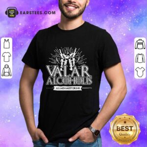 Awesome Valar Alcoholis All Men Must Drink Shirt