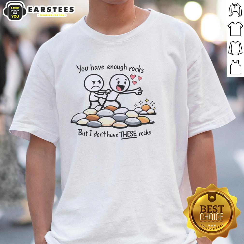 Nice You Have Enough Rocks But I Don't Have These Rocks Shirt
