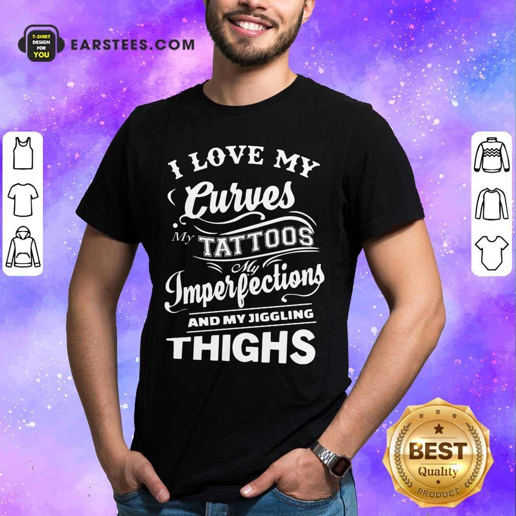 I Love My Curves My Tattoos My Imperfections And My Jiggling Thighs Shirt