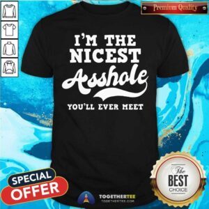 Pretty I Am The Nicest Asshole You Will Ever Meet Shirt