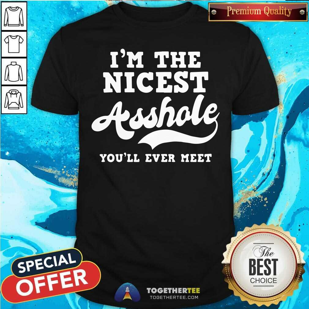 Pretty I Am The Nicest Asshole You Will Ever Meet Shirt