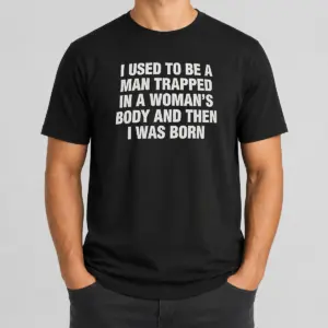 Hot I Used To Be A Man Trapped In Woman Body And Then Was Born Shirt