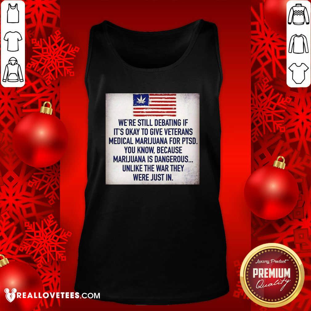 So We Still Debating If It’s Okay To Give Veterans Medical Marijuana For Ptsd You Know Shirt - Image 2
