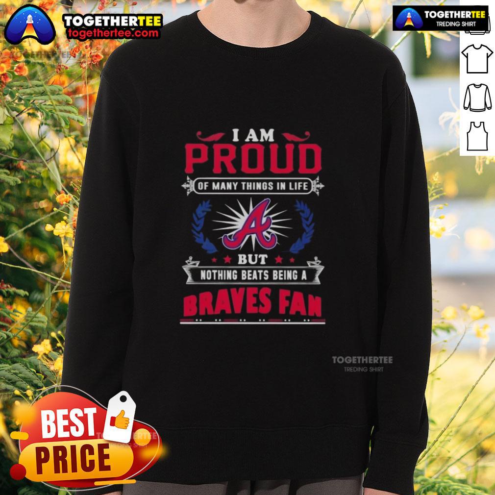 Happy I Am Proud Of Many Things In Life But Nothing Beats Being A Atlanta Braves Fan T-Shirt - Image 5