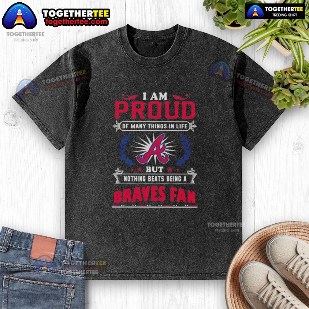 Happy I Am Proud Of Many Things In Life But Nothing Beats Being A Atlanta Braves Fan T-Shirt - Image 6
