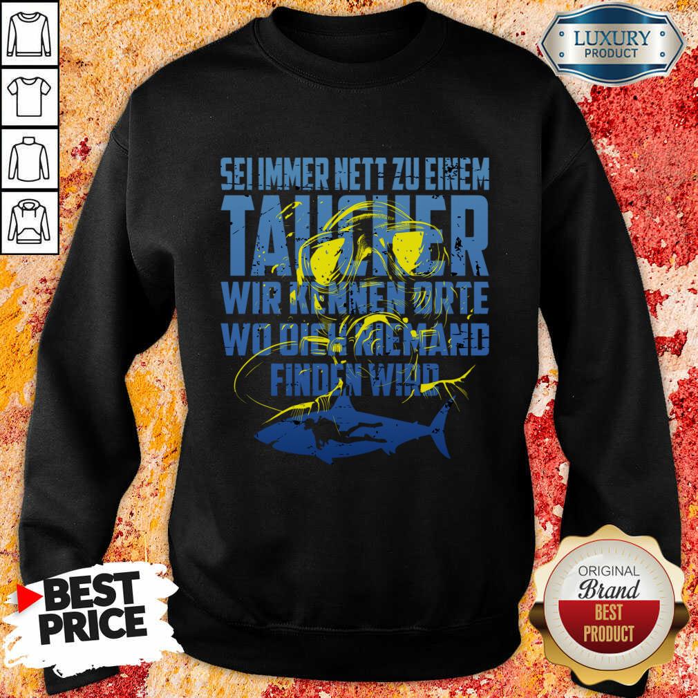 Sei Immer Nett Zu Einem Taucher Wir Kennen Die Orte Wo Dich Niemand Finden Wird Shirt - Image 3