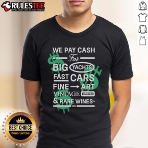 Good We Pay Cash For Big Yachts Fast Cars Fine Art T-Shirt