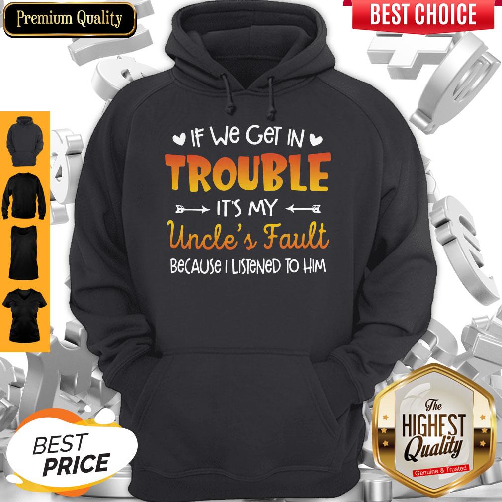 Nice If We Get In Trouble It’s My Uncle’s Fault Because I Listened To Him Shirt - Image 3