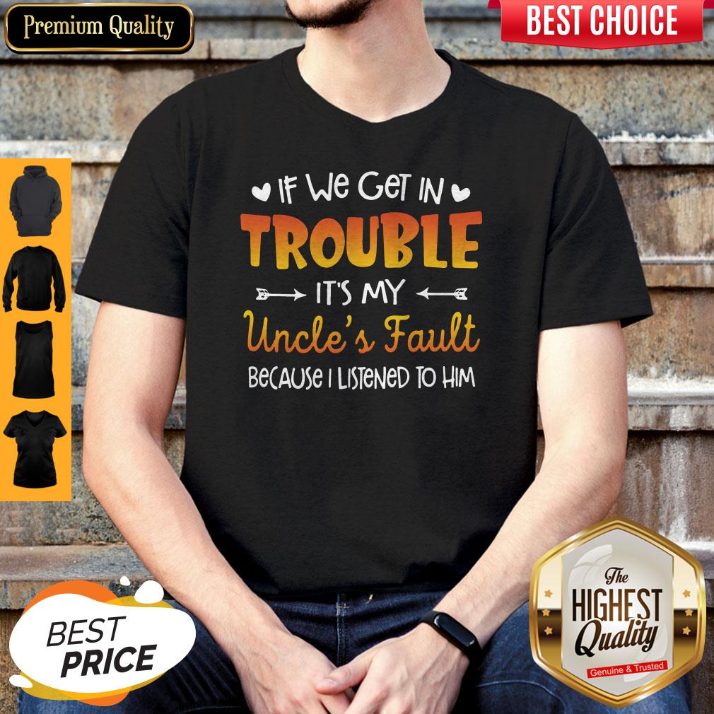 Nice If We Get In Trouble It’s My Uncle’s Fault Because I Listened To Him Shirt