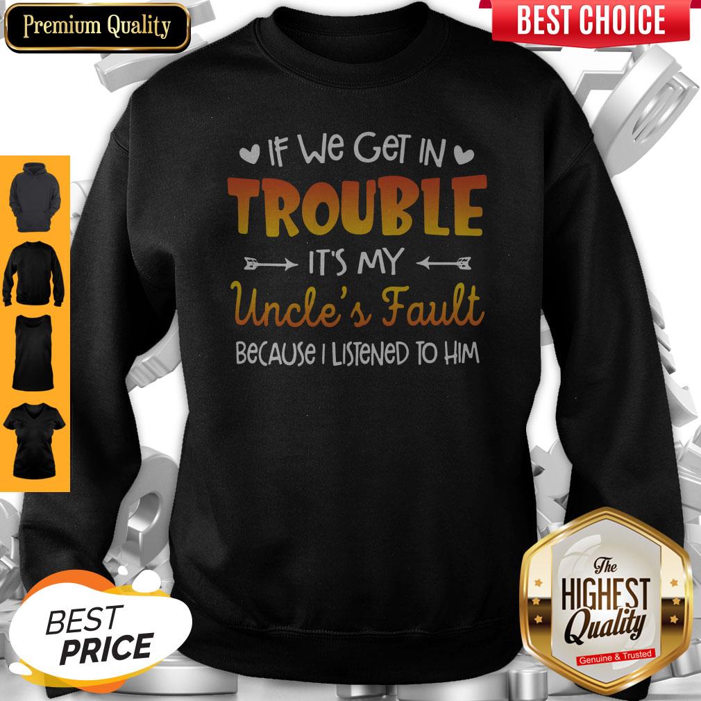 Nice If We Get In Trouble It’s My Uncle’s Fault Because I Listened To Him Shirt - Image 2