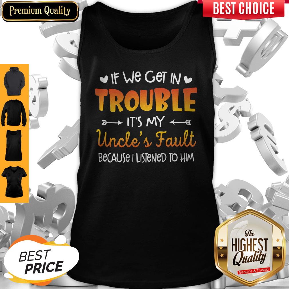 Nice If We Get In Trouble It’s My Uncle’s Fault Because I Listened To Him Shirt - Image 5
