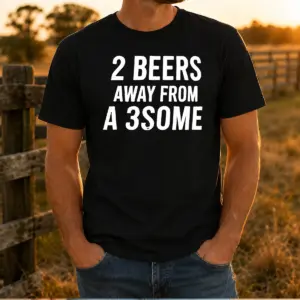 Funny 2 Beers Away From A 3some Beer Humor Drinking Shirt