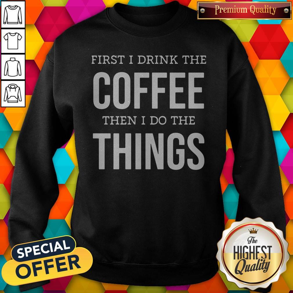 Top First I Drink The Coffee Then I Do The Things Shirt - Image 4