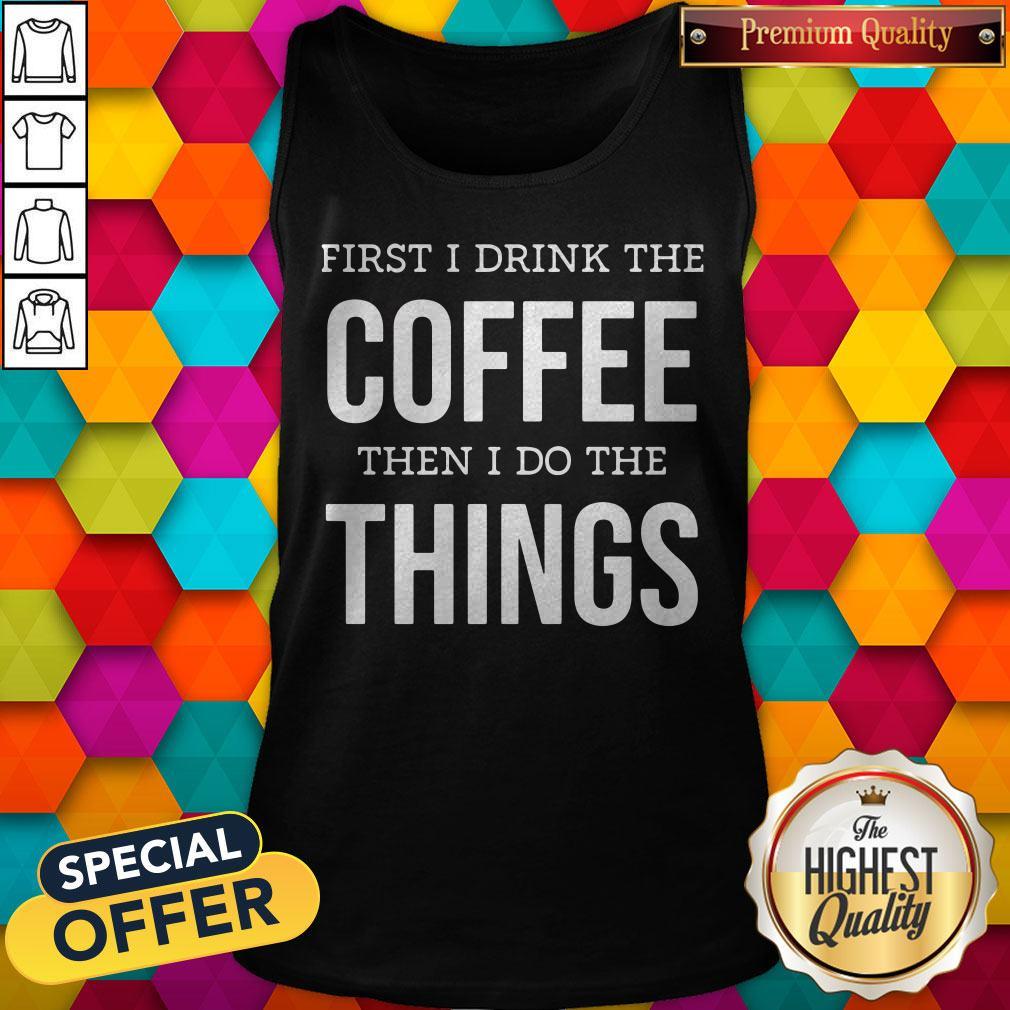Top First I Drink The Coffee Then I Do The Things Shirt - Image 3