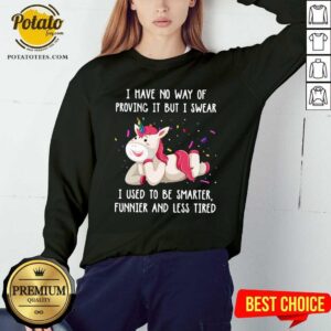 Alternative view of Unicorn I Have No Way Of Proving It But I Swear I Used To Be Smarter Funnier And Less Tired Shirt