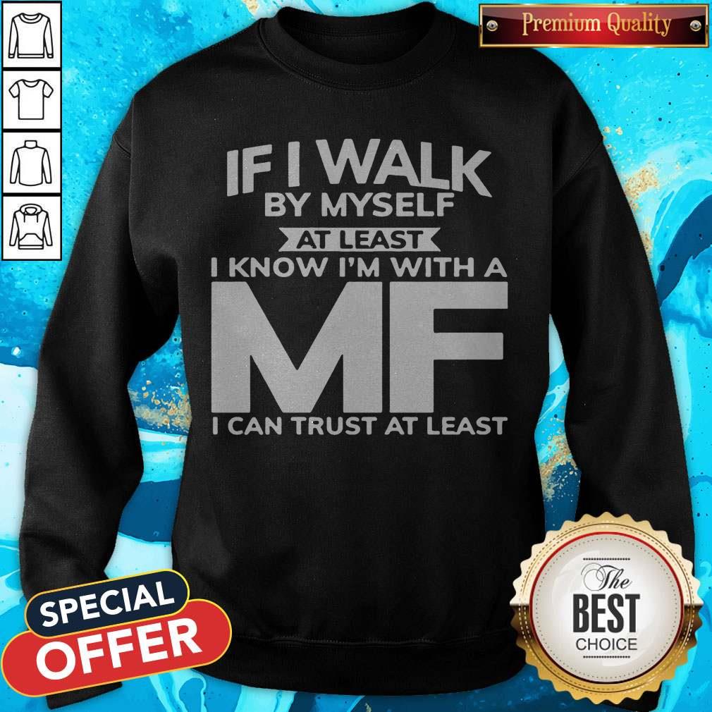 If I Walk By Myself At Least I Know I'm With A MF I Can Trust At Least Shirt - Image 5
