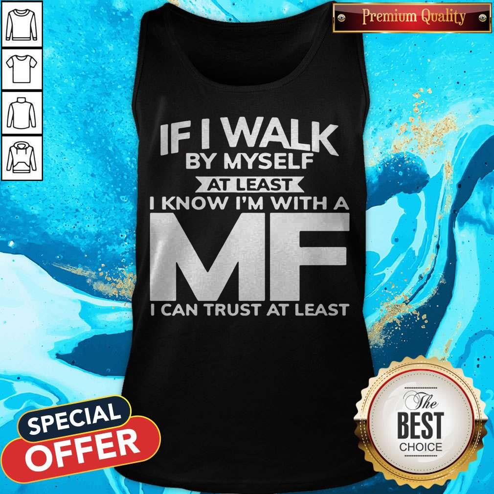 If I Walk By Myself At Least I Know I'm With A MF I Can Trust At Least Shirt - Image 4