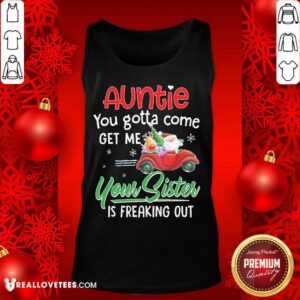 Alternative view of Top Auntie You Gotta Come Get Me Your Sister Is Freaking Out Merry Christmas Shirt