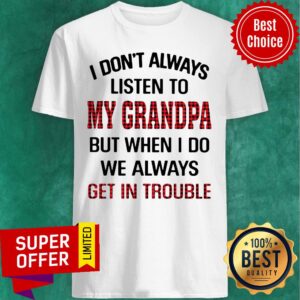 I Don't Always Listen To My Grandpa But When I Do We Always Get Introuble Shirt