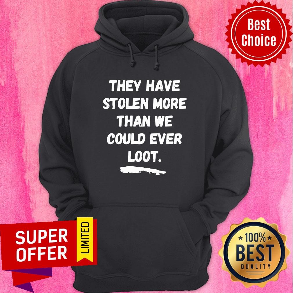 Funny They Have Stolen More Than We Could Ever Loot Shirt - Image 5