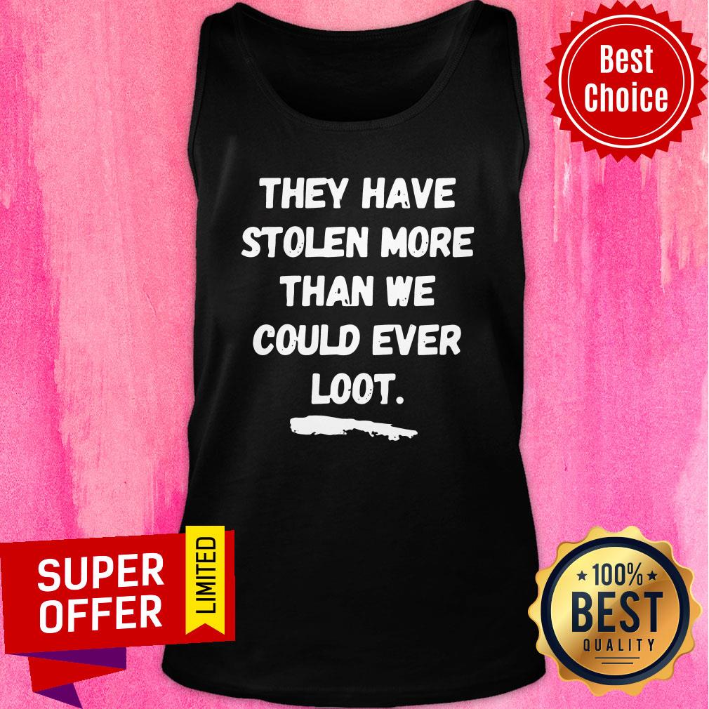 Funny They Have Stolen More Than We Could Ever Loot Shirt - Image 3