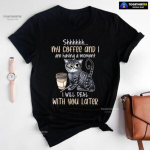 Alternative view of Shhhhhh My Coffee And I Are Having A Moment I Will Deal With You Later T-Shirt