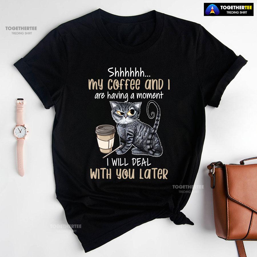 Shhhhhh My Coffee And I Are Having A Moment I Will Deal With You Later T-Shirt - Image 2