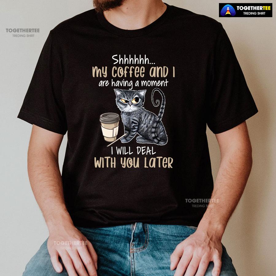 Shhhhhh My Coffee And I Are Having A Moment I Will Deal With You Later T-Shirt - Image 3