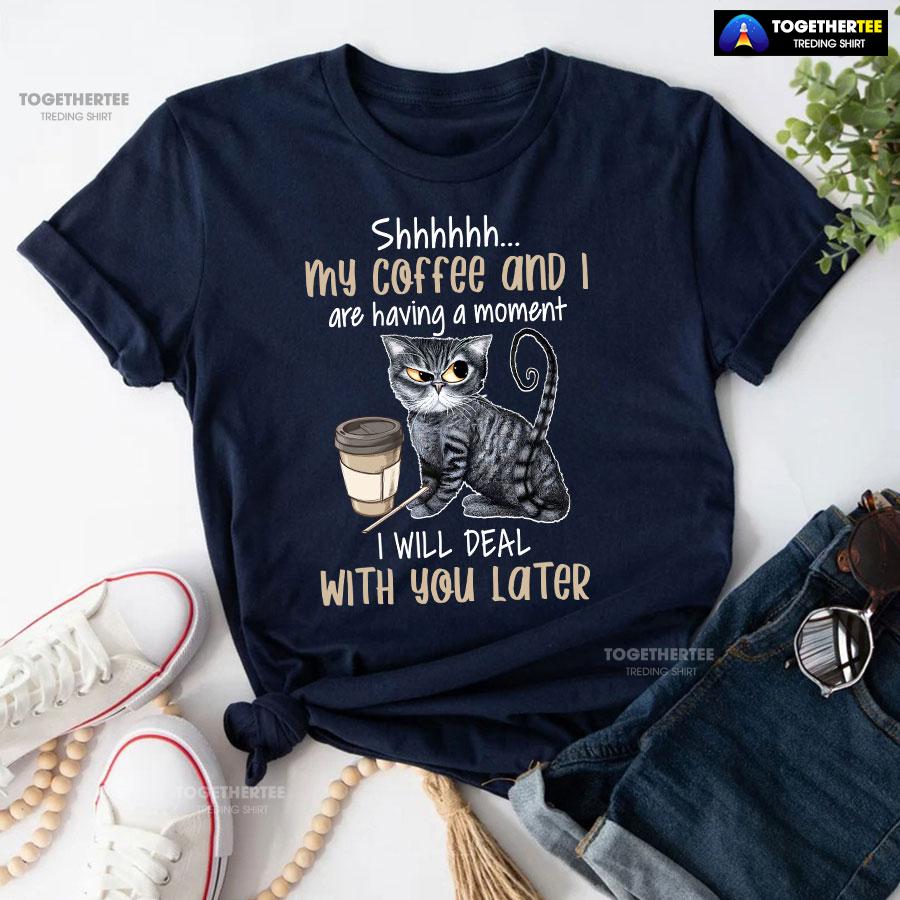 Shhhhhh My Coffee And I Are Having A Moment I Will Deal With You Later T-Shirt - Image 5