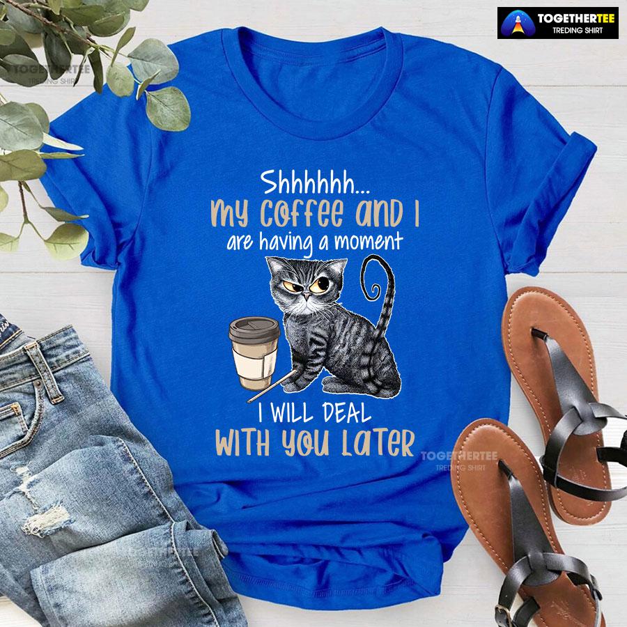 Shhhhhh My Coffee And I Are Having A Moment I Will Deal With You Later T-Shirt - Image 6