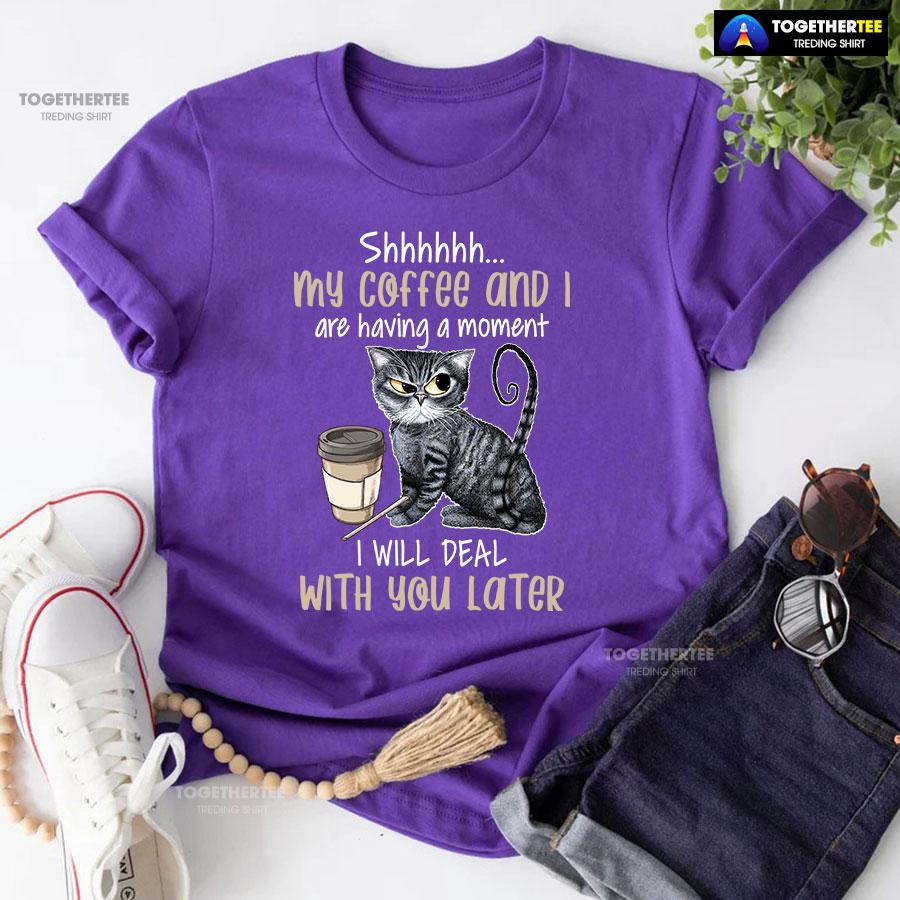 Shhhhhh My Coffee And I Are Having A Moment I Will Deal With You Later T-Shirt - Image 7