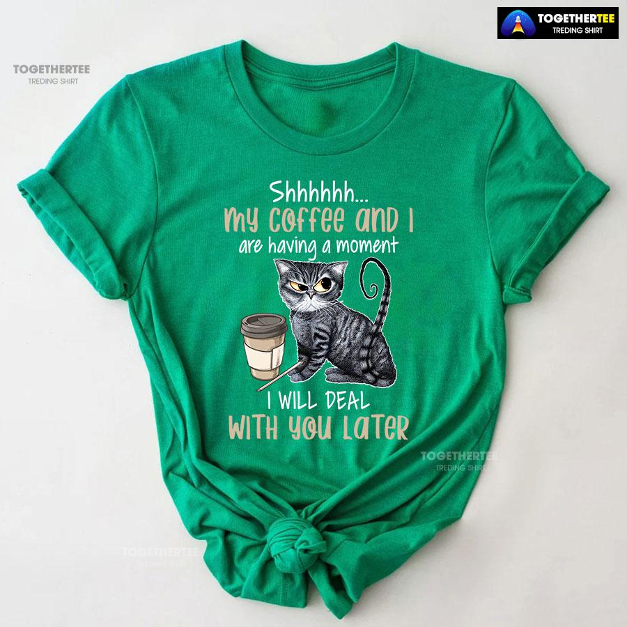 Shhhhhh My Coffee And I Are Having A Moment I Will Deal With You Later T-Shirt - Image 8