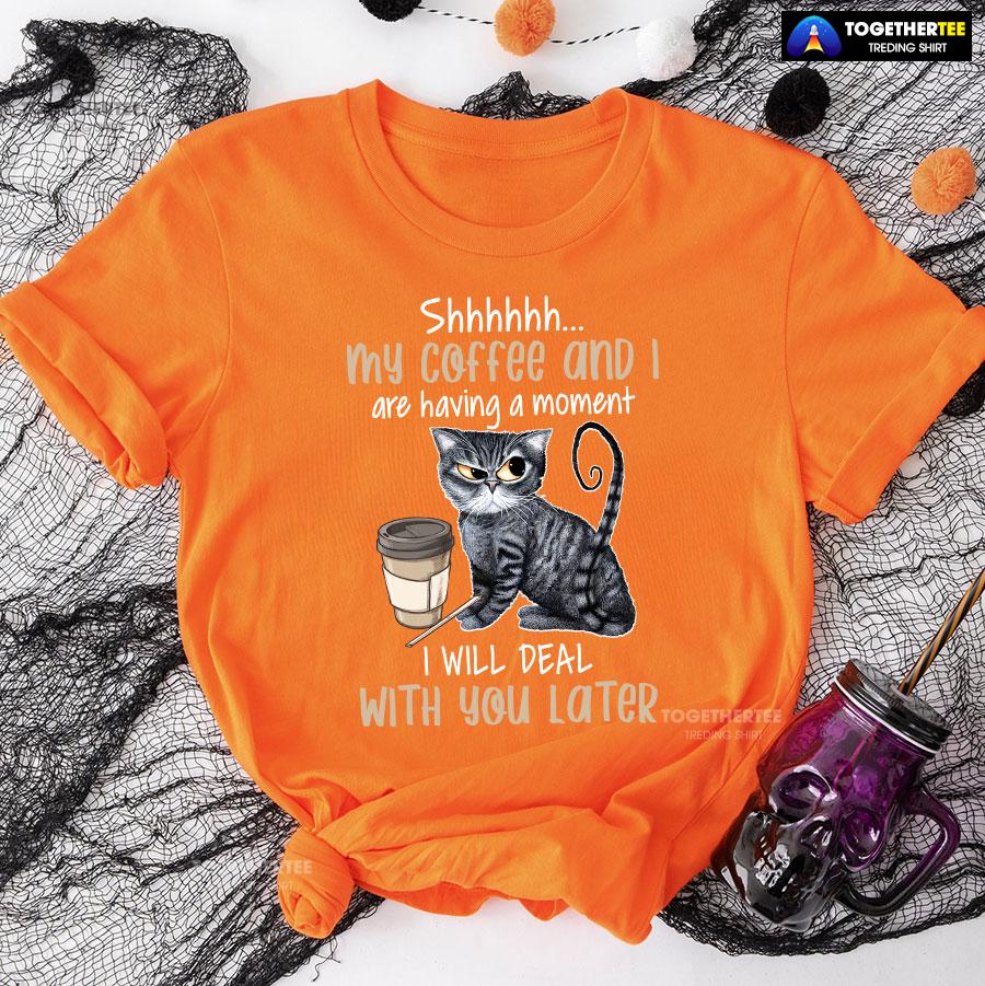 Shhhhhh My Coffee And I Are Having A Moment I Will Deal With You Later T-Shirt - Image 10