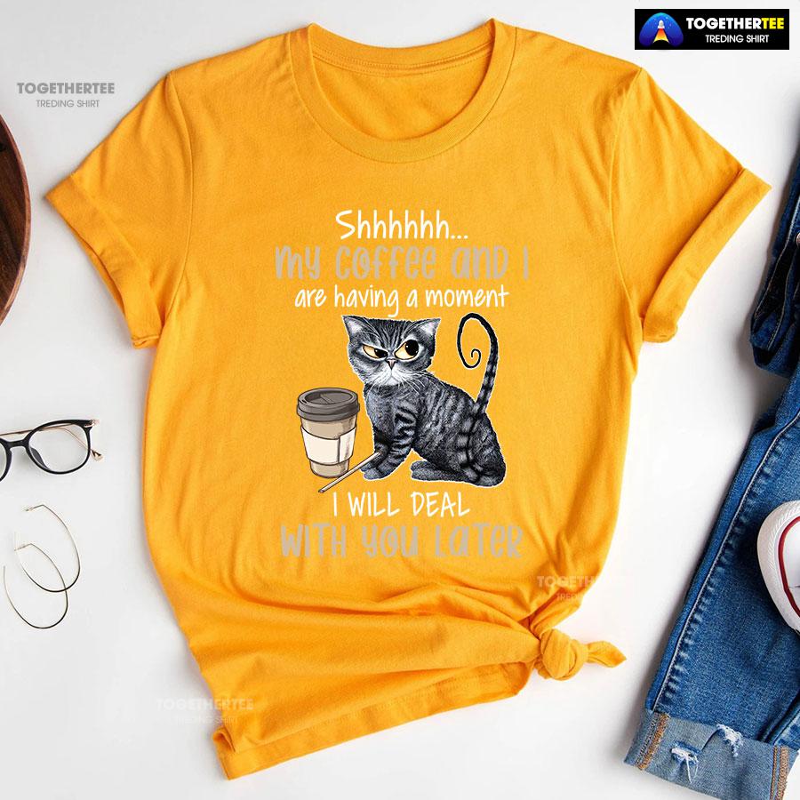 Shhhhhh My Coffee And I Are Having A Moment I Will Deal With You Later T-Shirt - Image 11