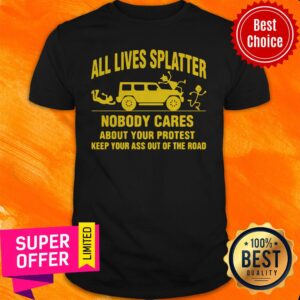 All Lives Splatter Nobody Cares About Your Protest Keep Your Ass Out Of The Road Vintage Shirt