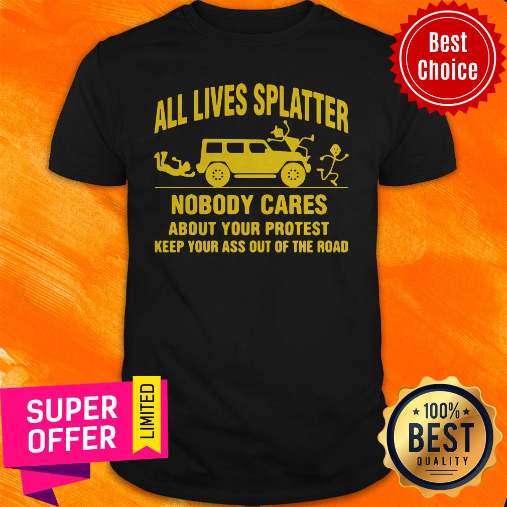 All Lives Splatter Nobody Cares About Your Protest Keep Your Ass Out Of The Road Vintage Shirt