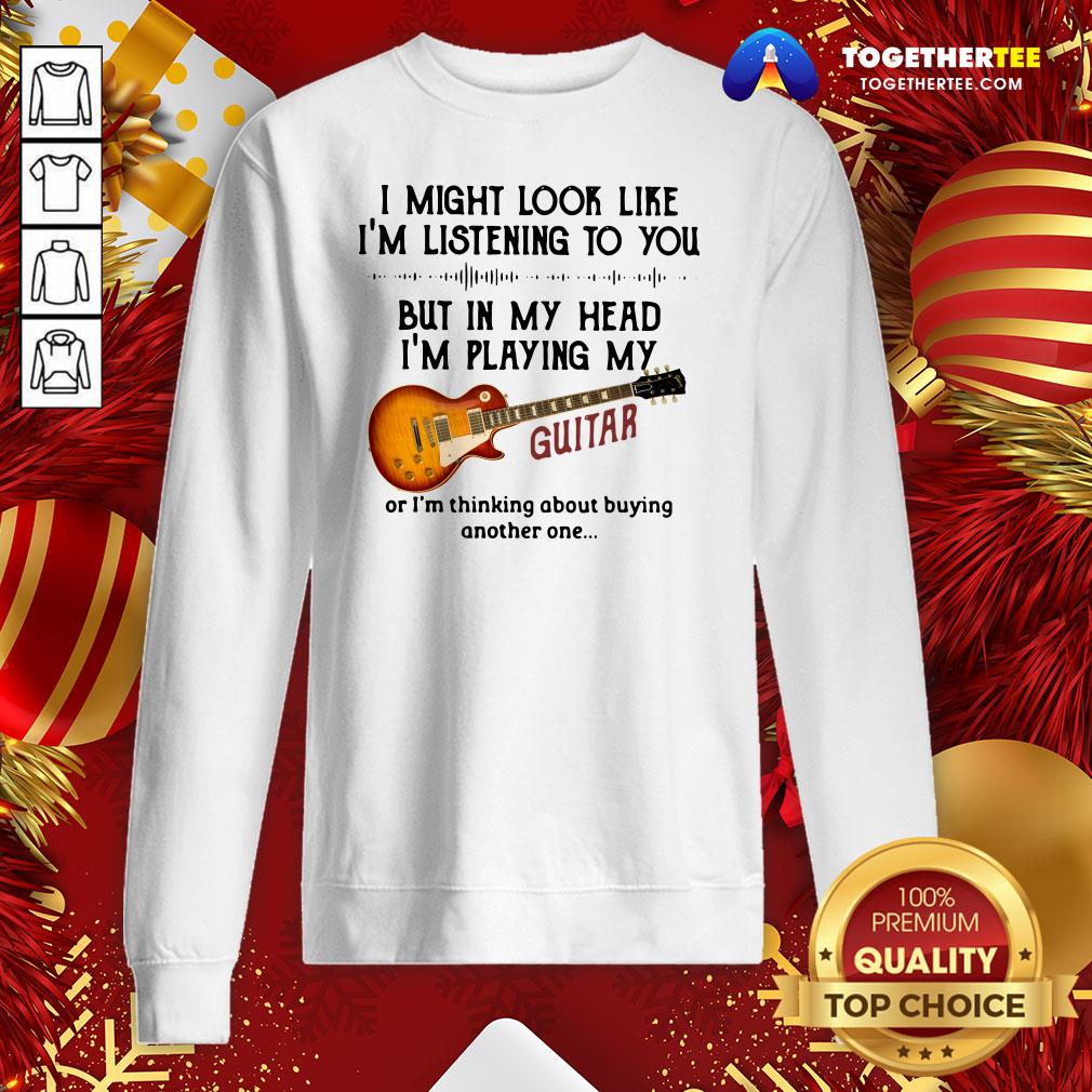 Top I Might Look Like I’m Listening To You But In My Head I’m Playing My Guitar Funny Shirt - Image 4