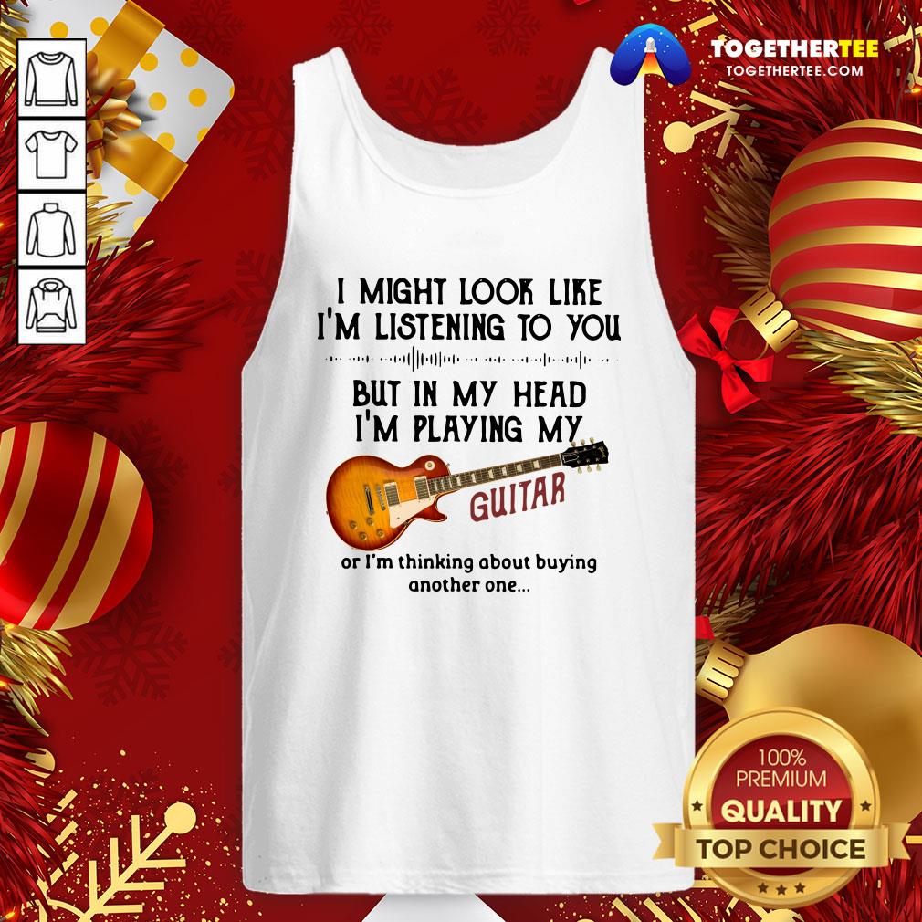 Top I Might Look Like I’m Listening To You But In My Head I’m Playing My Guitar Funny Shirt - Image 3