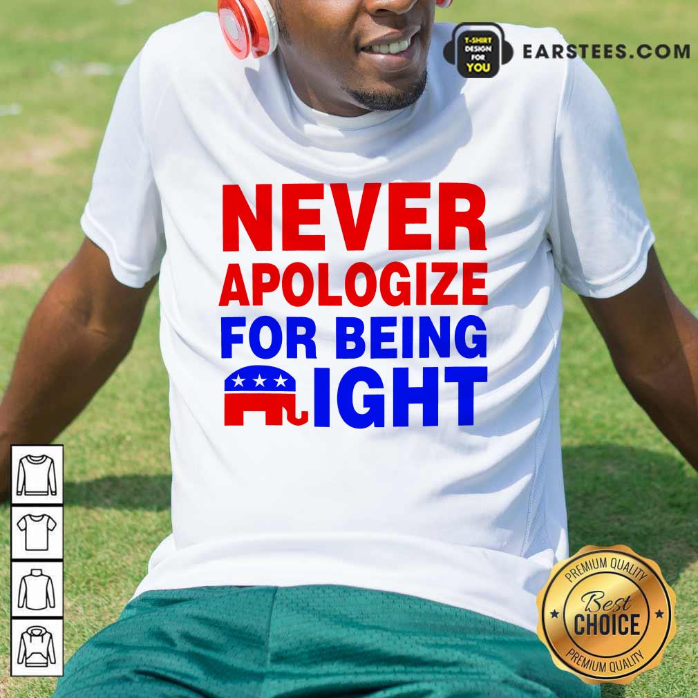 Top Never Apologize For Being Right Shirt