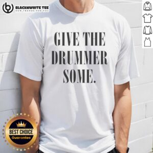 Good Give The Drummer Some T-Shirt